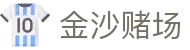 金沙赌场_领先的娱乐游戏网站